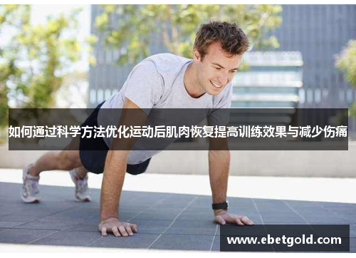 如何通过科学方法优化运动后肌肉恢复提高训练效果与减少伤痛